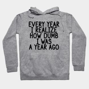 Every Year I Realize How Dumb I Was A Year Ago Hoodie